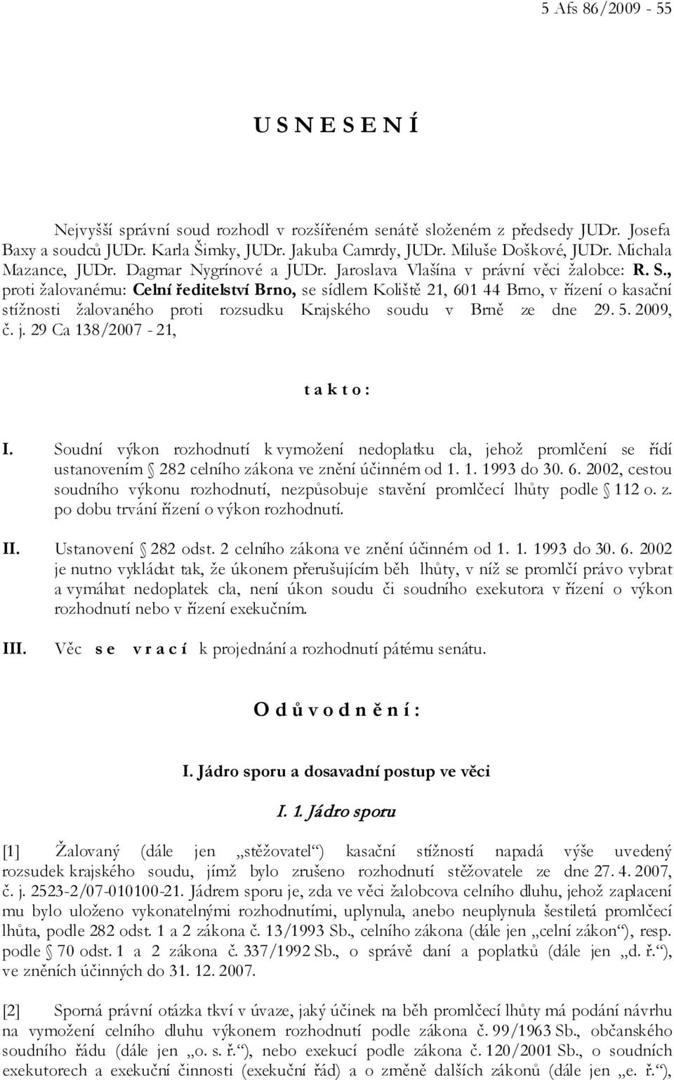 , proti žalovanému: Celní ředitelství Brno, se sídlem Koliště 21, 601 44 Brno, v řízení o kasační stížnosti žalovaného proti rozsudku Krajského soudu v Brně ze dne 29. 5. 2009, č. j.