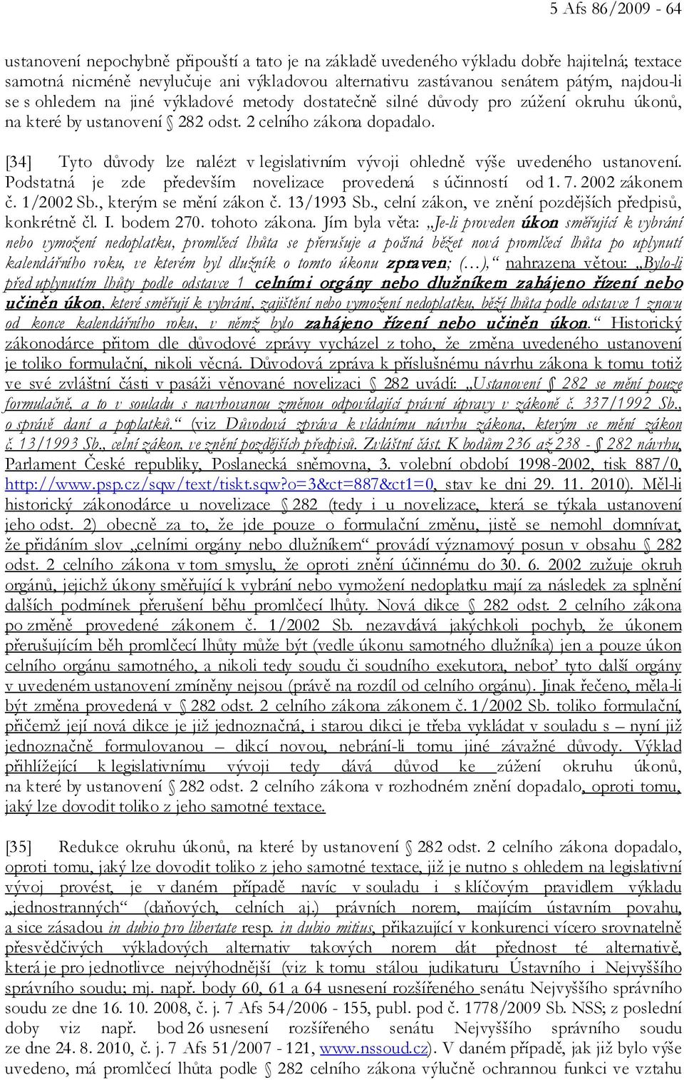 [34] Tyto důvody lze nalézt v legislativním vývoji ohledně výše uvedeného ustanovení. Podstatná je zde především novelizace provedená s účinností od 1. 7. 2002 zákonem č. 1/2002 Sb.