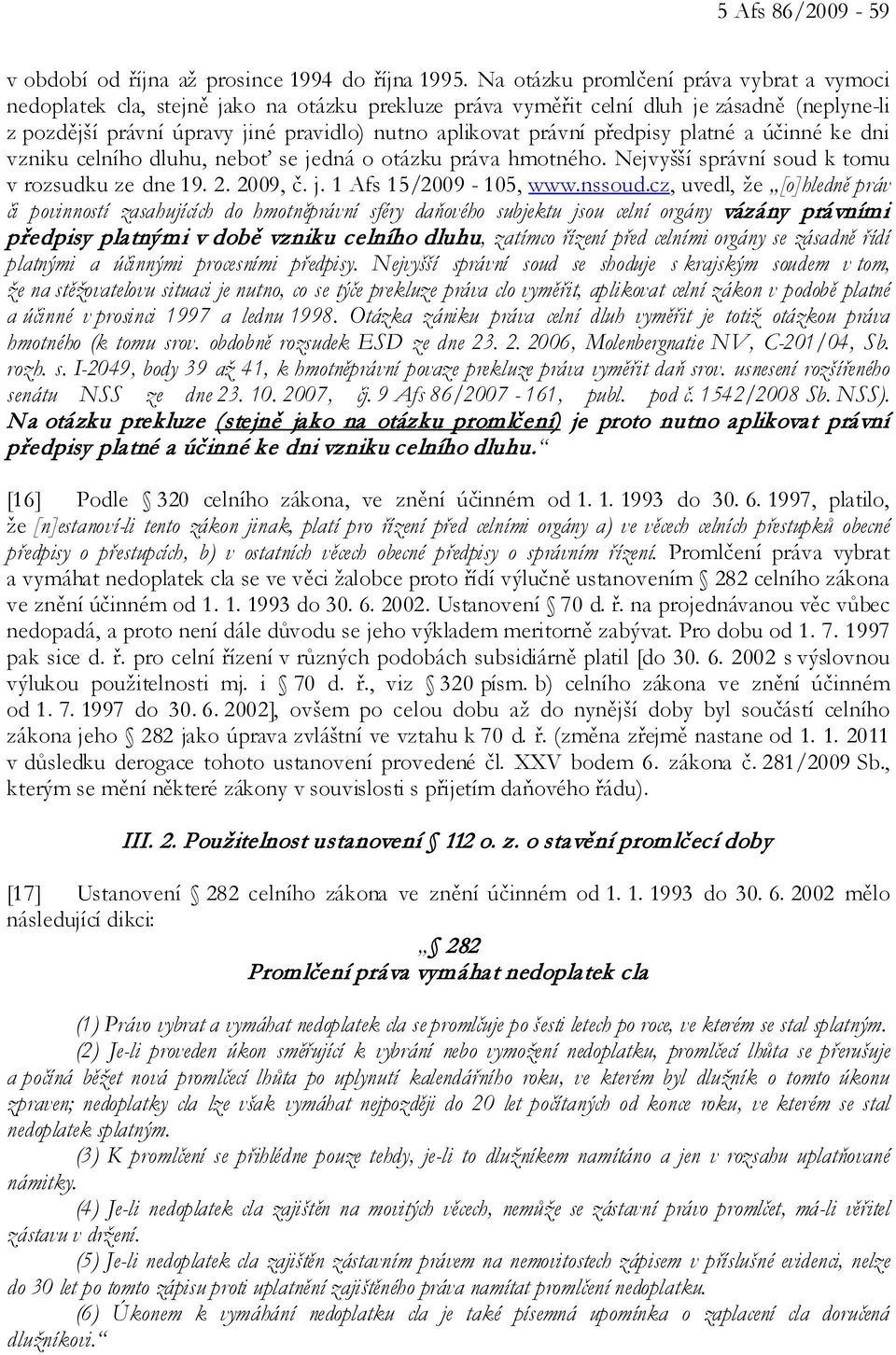 předpisy platné a účinné ke dni vzniku celního dluhu, neboť se jedná o otázku práva hmotného. Nejvyšší správní soud k tomu v rozsudku ze dne 19. 2. 2009, č. j. 1 Afs 15/2009-105, www.nssoud.