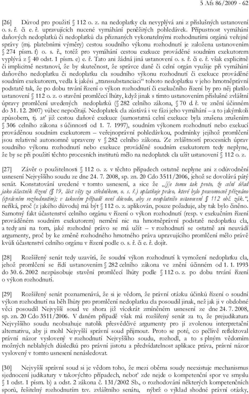 platebními výměry) cestou soudního výkonu rozhodnutí je založena ustanovením 274 písm. f) o. s. ř., totéž pro vymáhání cestou exekuce prováděné soudním exekutorem vyplývá z 40 odst. 1 písm. e) e. ř. Tato ani žádná jiná ustanovení o.