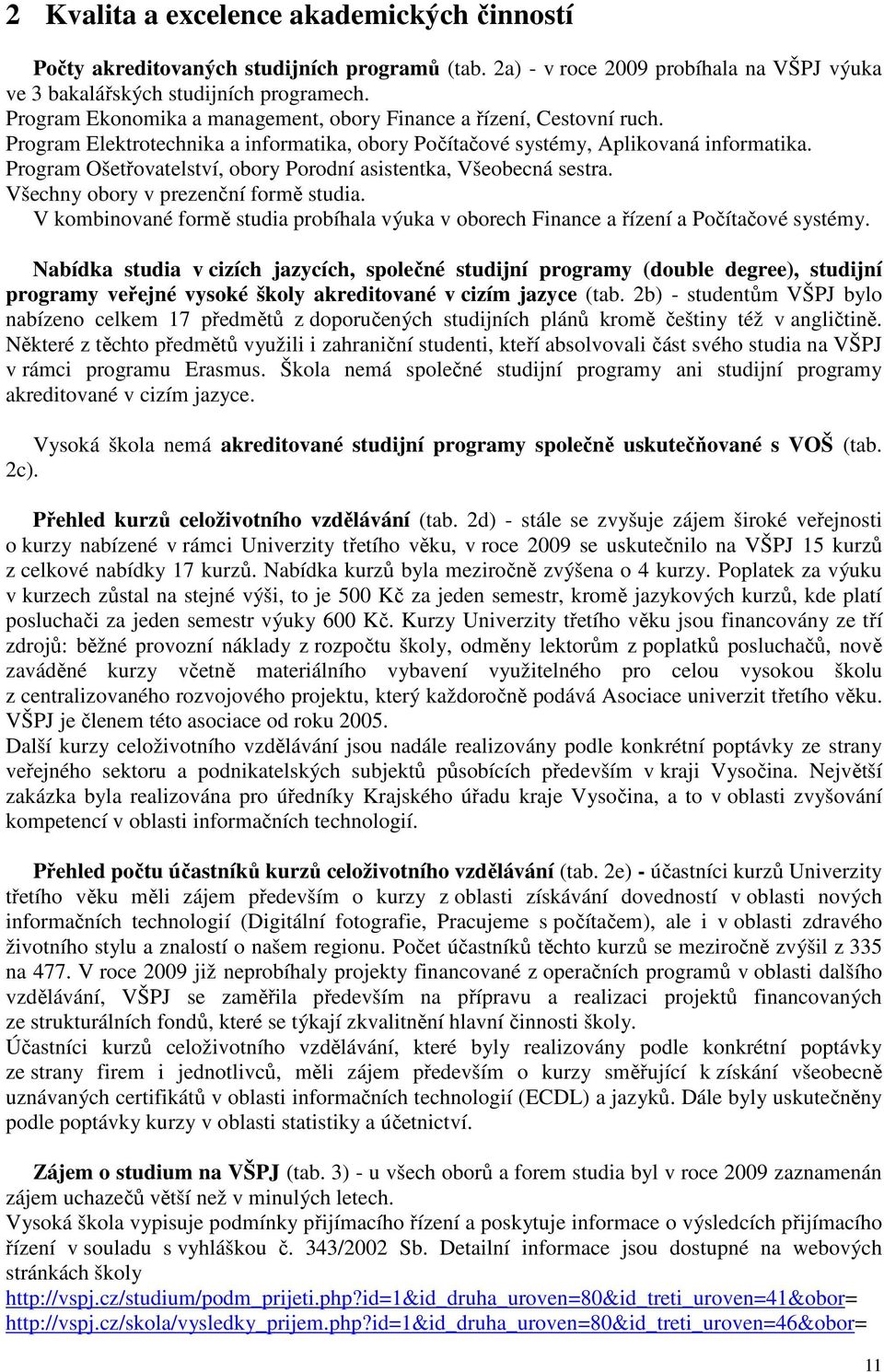Program Ošetřovatelství, obory Porodní asistentka, Všeobecná sestra. Všechny obory v prezenční formě studia. V kombinované formě studia probíhala výuka v oborech Finance a řízení a Počítačové systémy.