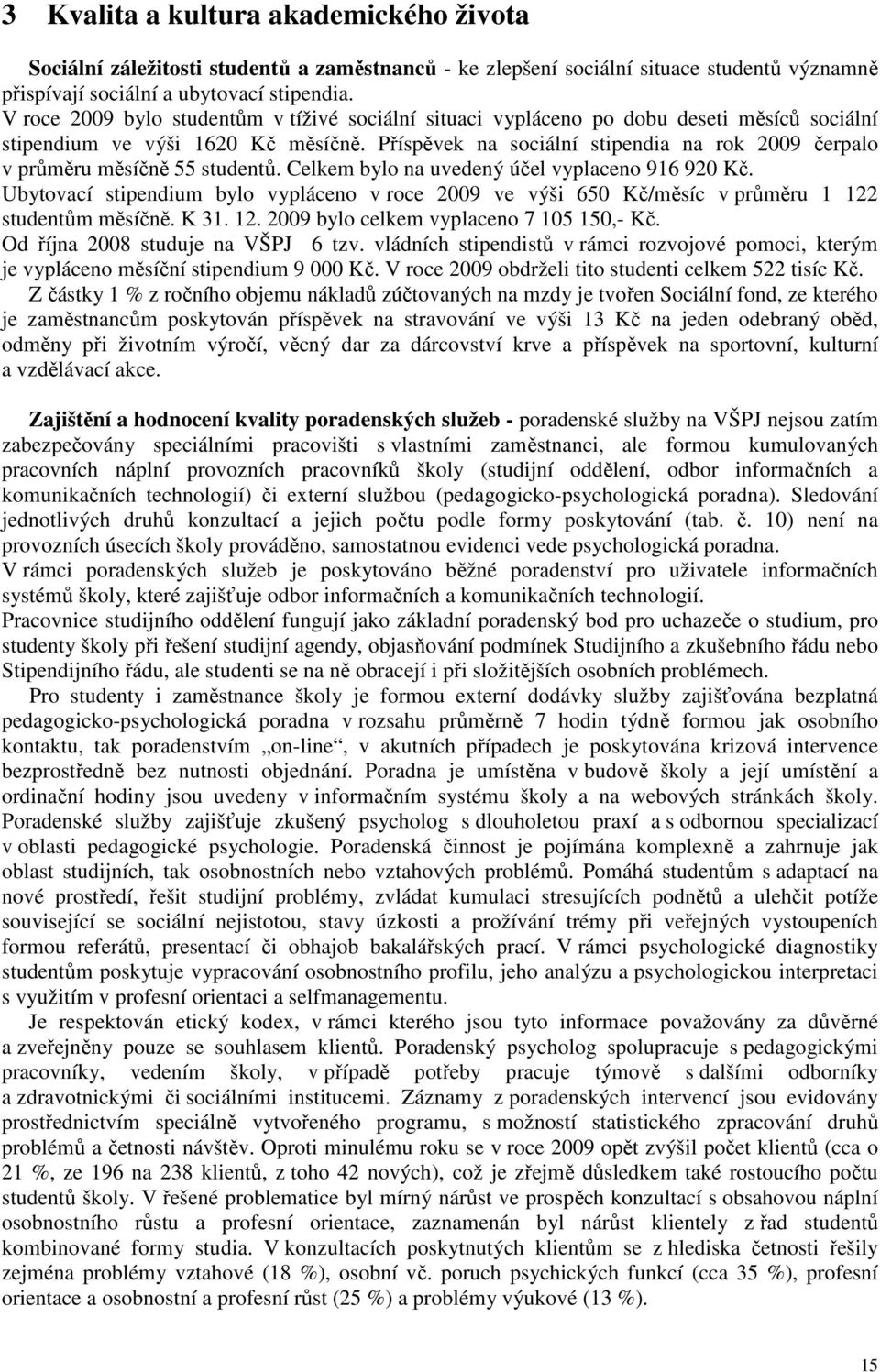 Příspěvek na sociální stipendia na rok 2009 čerpalo v průměru měsíčně 55 studentů. Celkem bylo na uvedený účel vyplaceno 916 920 Kč.