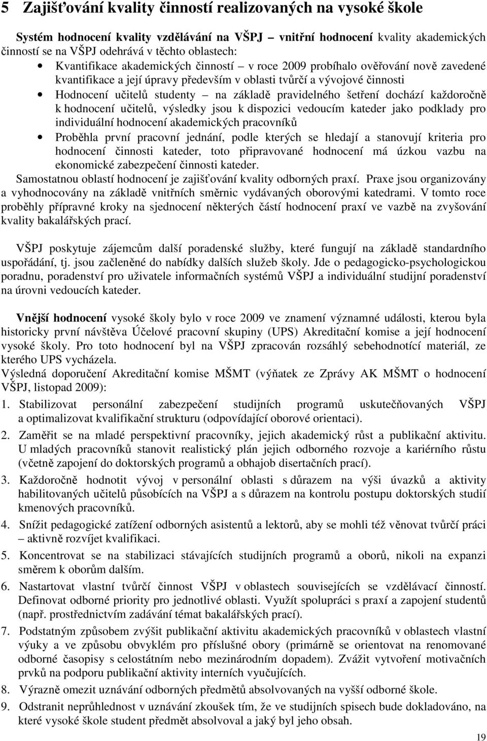 pravidelného šetření dochází každoročně k hodnocení učitelů, výsledky jsou k dispozici vedoucím kateder jako podklady pro individuální hodnocení akademických pracovníků Proběhla první pracovní