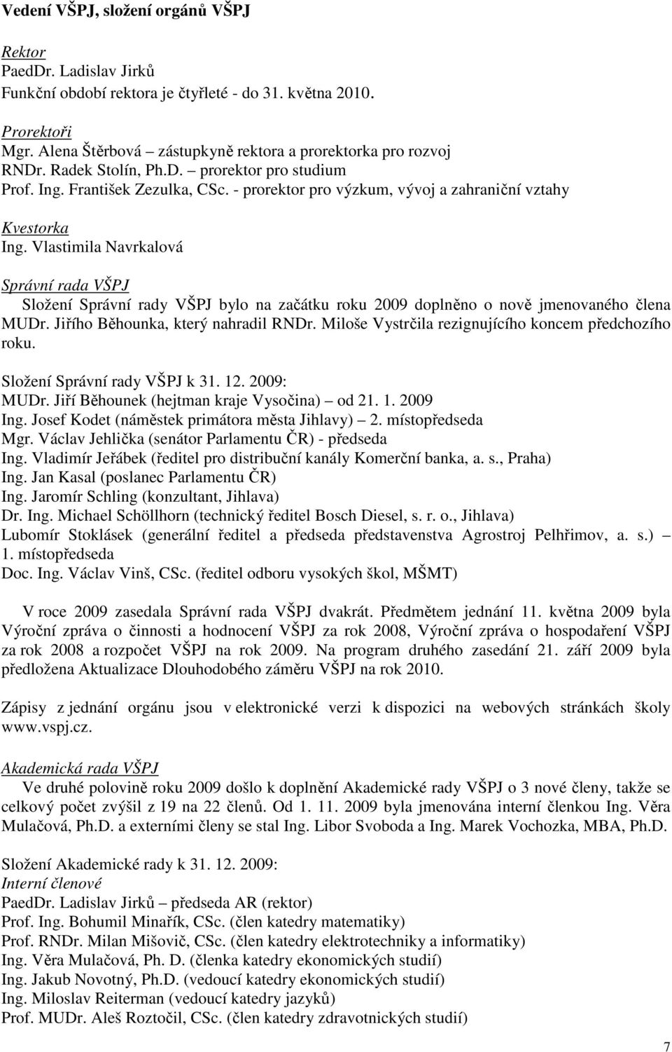Vlastimila Navrkalová Správní rada VŠPJ Složení Správní rady VŠPJ bylo na začátku roku 2009 doplněno o nově jmenovaného člena MUDr. Jiřího Běhounka, který nahradil RNDr.