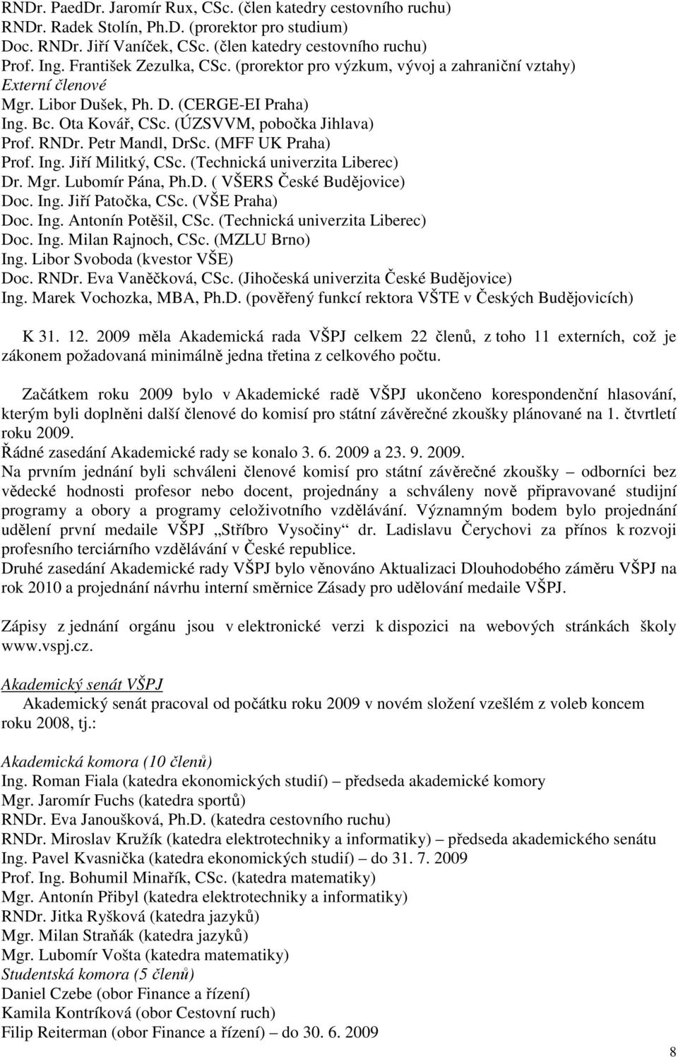 Petr Mandl, DrSc. (MFF UK Praha) Prof. Ing. Jiří Militký, CSc. (Technická univerzita Liberec) Dr. Mgr. Lubomír Pána, Ph.D. ( VŠERS České Budějovice) Doc. Ing. Jiří Patočka, CSc. (VŠE Praha) Doc. Ing. Antonín Potěšil, CSc.