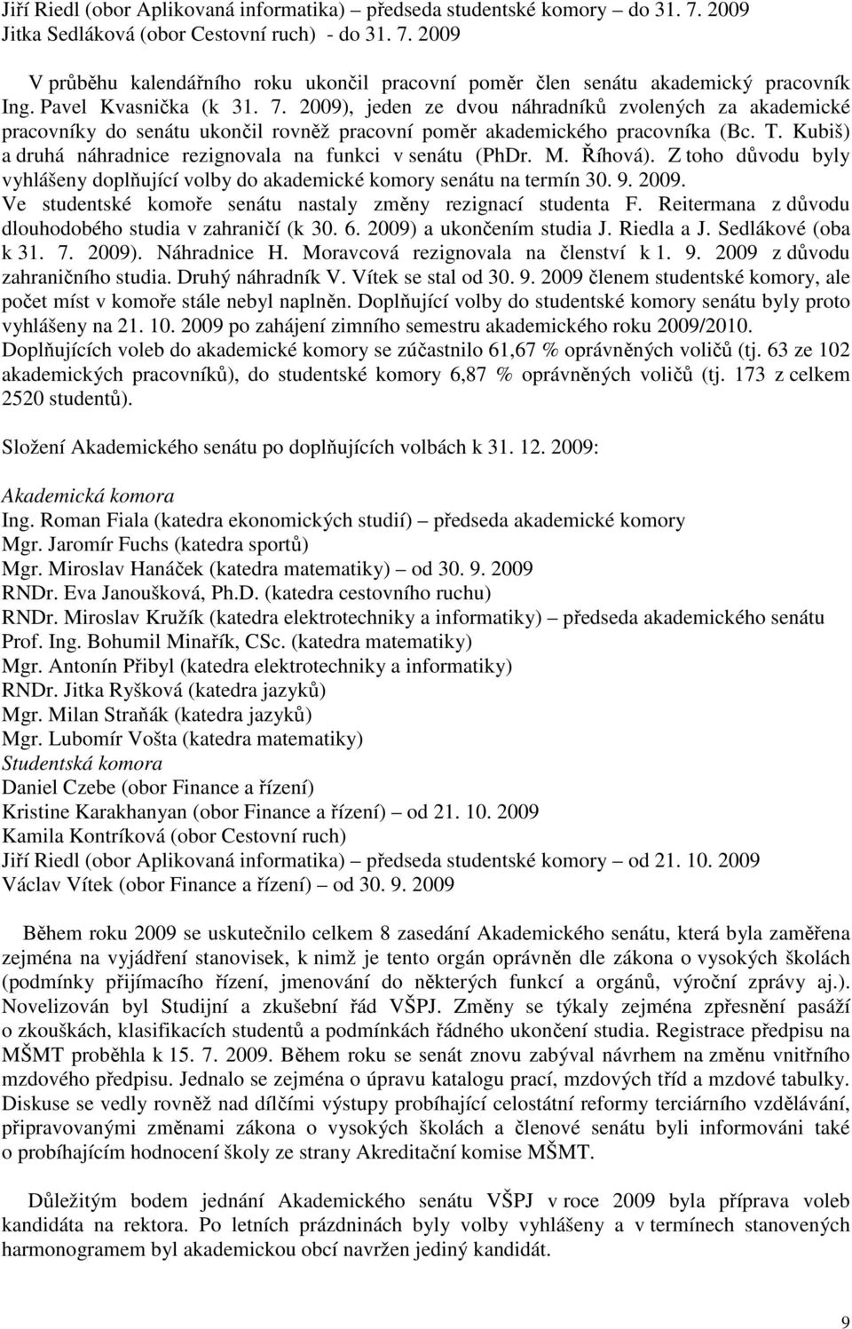Kubiš) a druhá náhradnice rezignovala na funkci v senátu (PhDr. M. Říhová). Z toho důvodu byly vyhlášeny doplňující volby do akademické komory senátu na termín 30. 9. 2009.