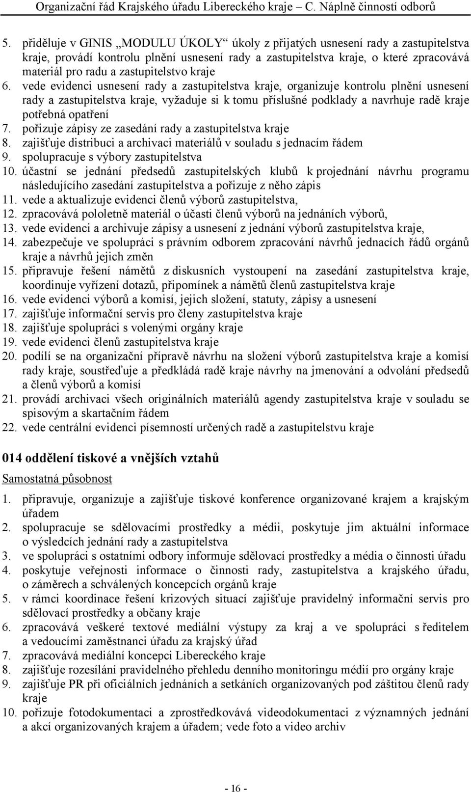 vede evidenci usnesení rady a zastupitelstva kraje, organizuje kontrolu plnění usnesení rady a zastupitelstva kraje, vyžaduje si k tomu příslušné podklady a navrhuje radě kraje potřebná opatření 7.