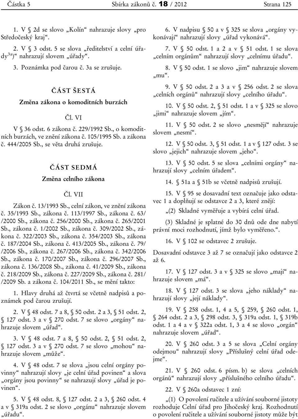 , se věta druhá zrušuje. ČÁST SEDMÁ Změna celního zákona Čl. VII Zákon č. 13/1993 Sb., celní zákon, ve znění zákona č. 35/1993 Sb., zákona č. 113/1997 Sb., zákona č. 63/ /2000 Sb., zákona č. 256/2000 Sb.