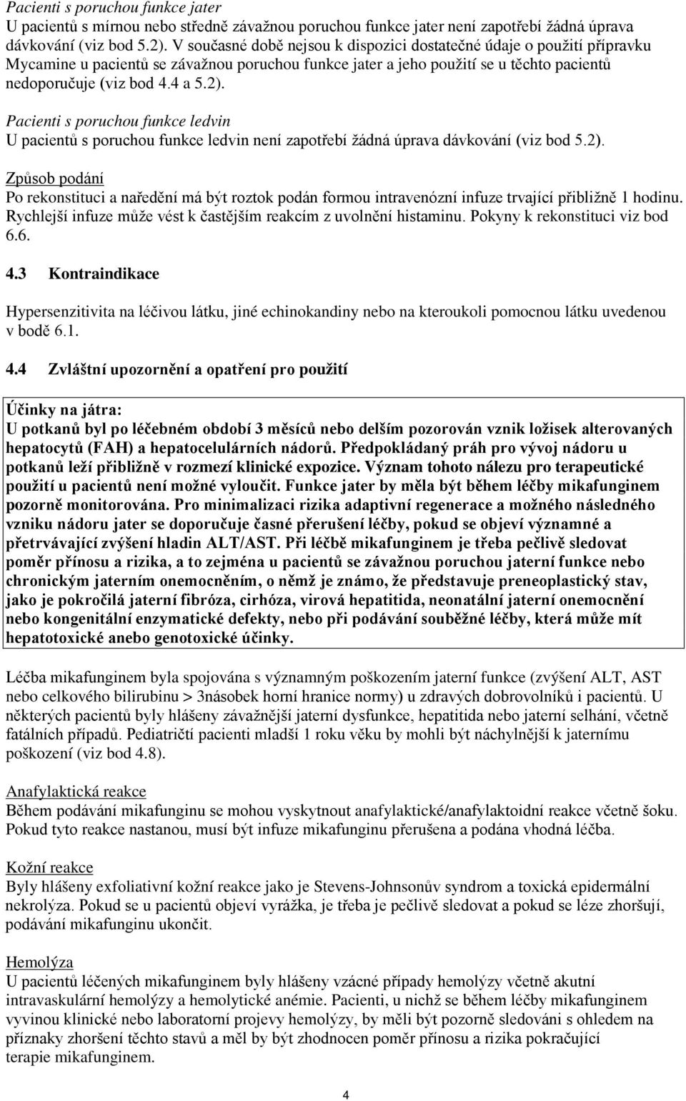 Pacienti s poruchou funkce ledvin U pacientů s poruchou funkce ledvin není zapotřebí žádná úprava dávkování (viz bod 5.2).