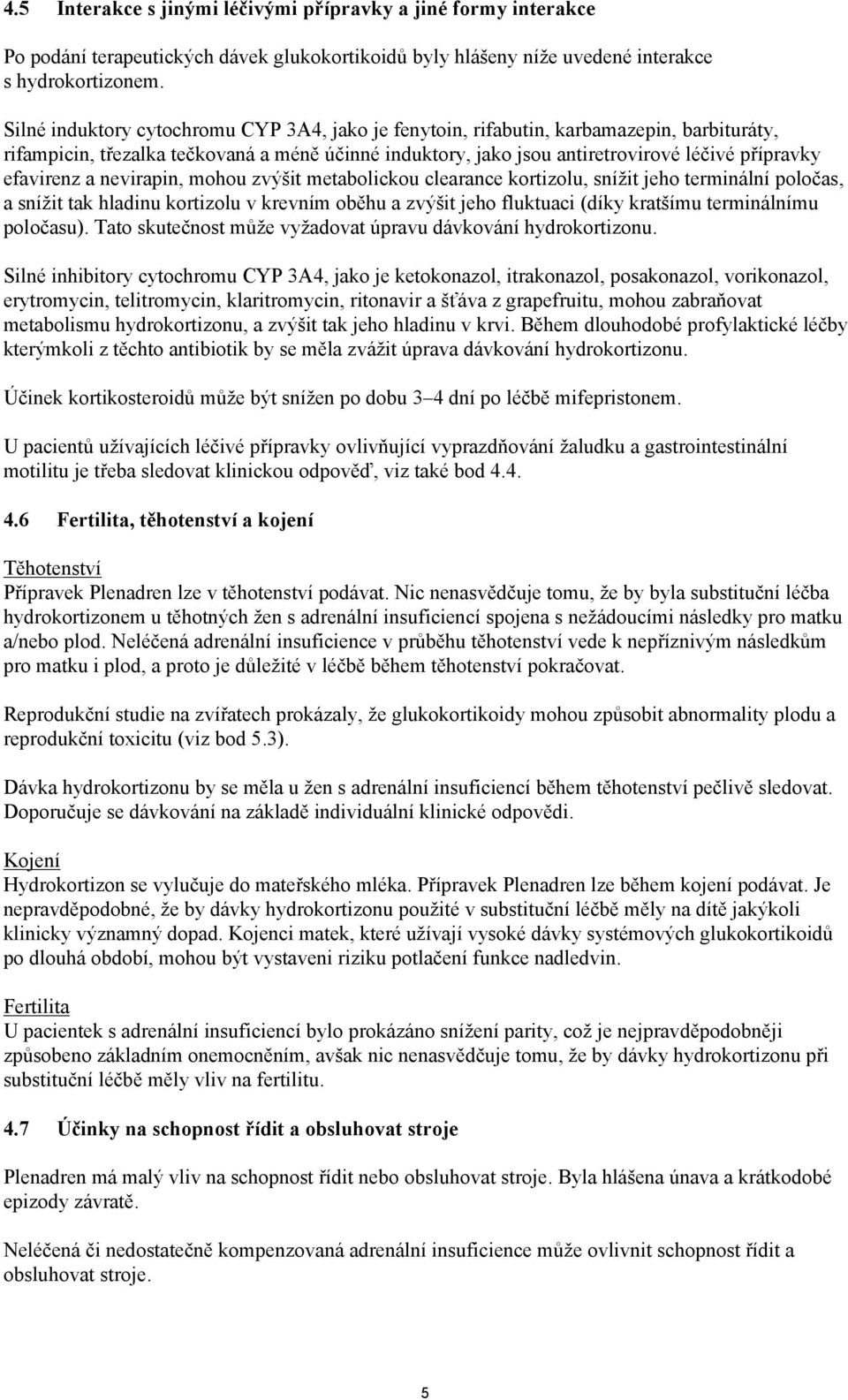 efavirenz a nevirapin, mohou zvýšit metabolickou clearance kortizolu, snížit jeho terminální poločas, a snížit tak hladinu kortizolu v krevním oběhu a zvýšit jeho fluktuaci (díky kratšímu