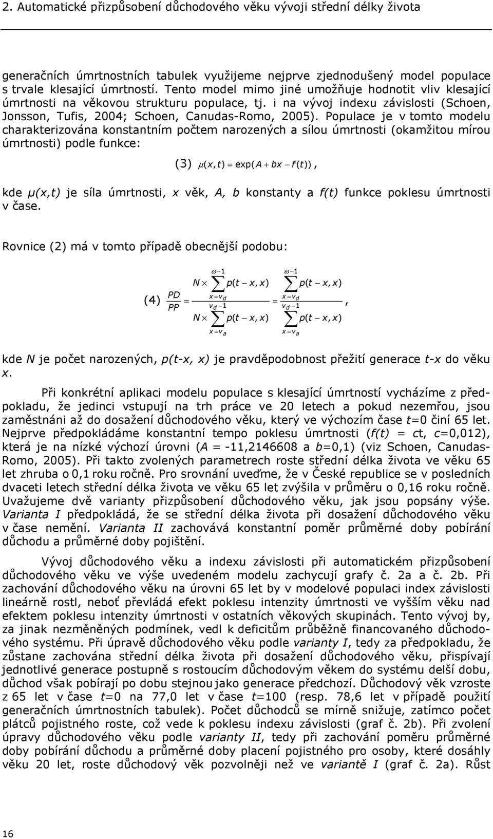 Populace je v tomto modelu charakterizována konstantním počtem narozených a sílou úmrtnosti (okamžitou mírou úmrtnosti) podle funkce: (3) µ ( x, t) = exp( A + bx f( t)), kde µ(x,t) je síla úmrtnosti,