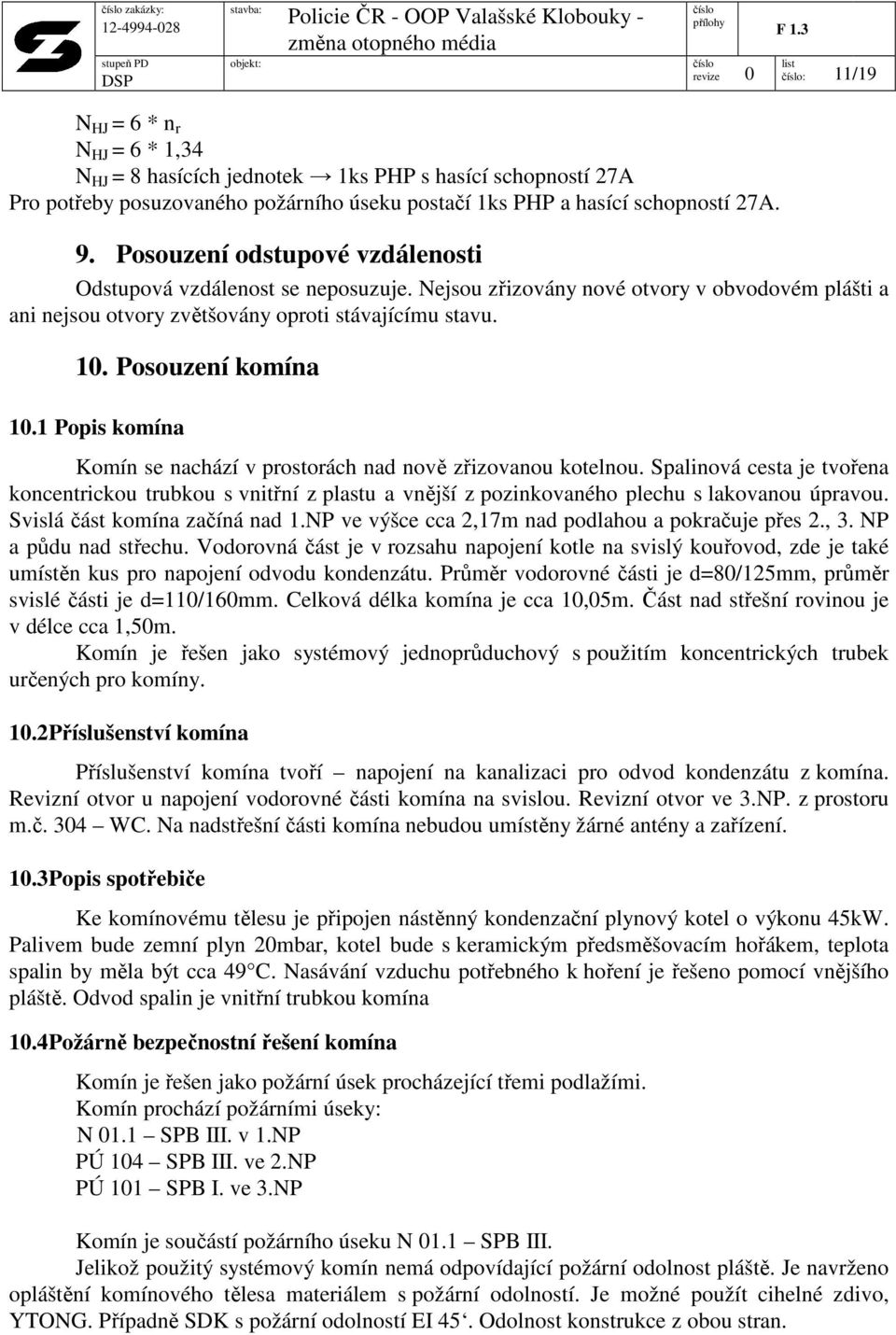 1 Popis komína Komín se nachází v prostorách nad nově zřizovanou kotelnou. Spalinová cesta je tvořena koncentrickou trubkou s vnitřní z plastu a vnější z pozinkovaného plechu s lakovanou úpravou.