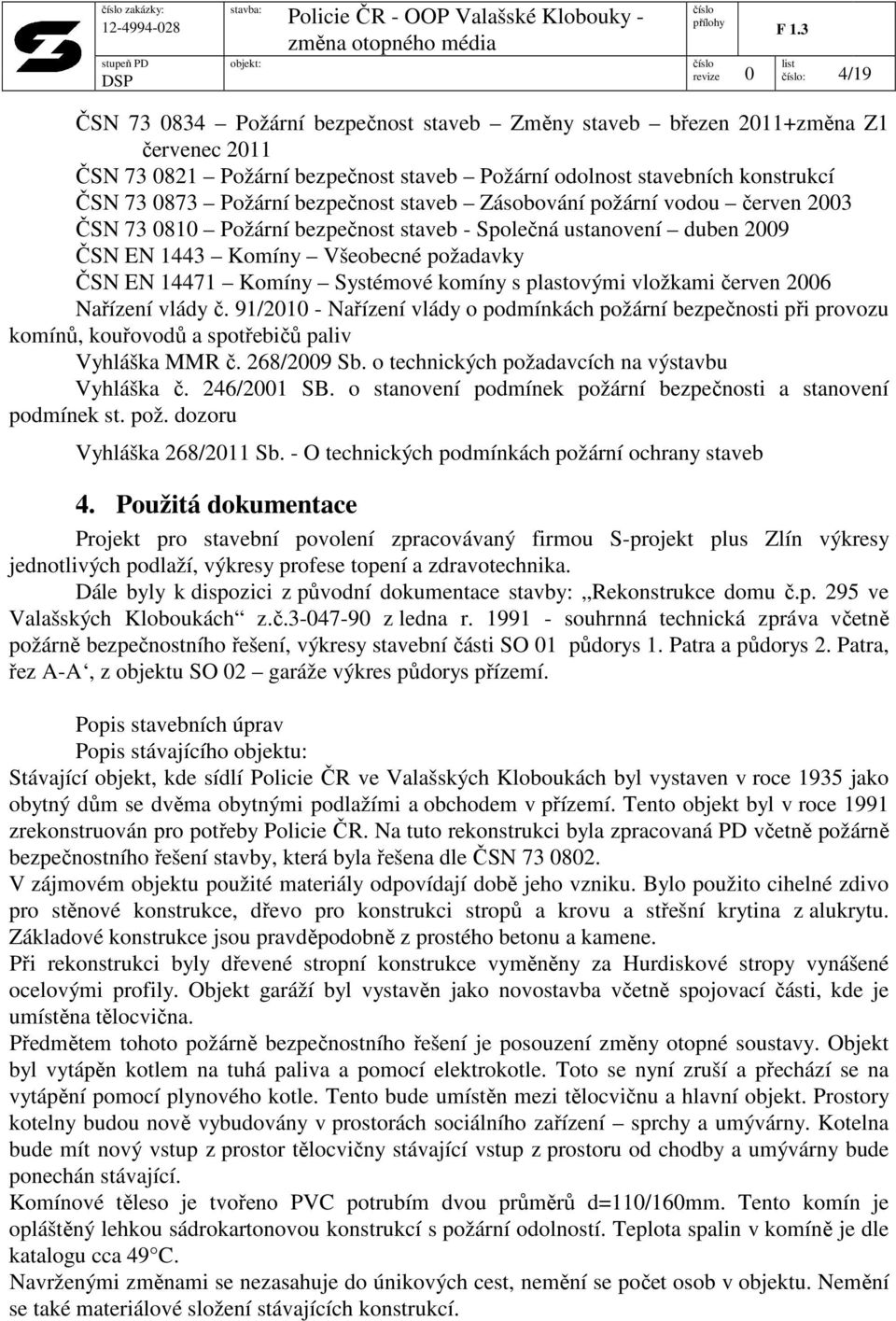 komíny s plastovými vložkami červen 2006 Nařízení vlády č. 91/2010 - Nařízení vlády o podmínkách požární bezpečnosti při provozu komínů, kouřovodů a spotřebičů paliv Vyhláška MMR č. 268/2009 Sb.