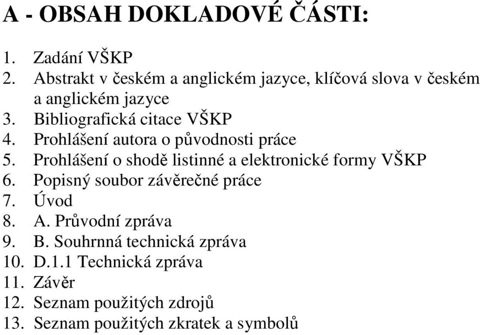 Prohlášení autora o původnosti práce 5. Prohlášení o shodě listinné a elektronické formy VŠKP 6.