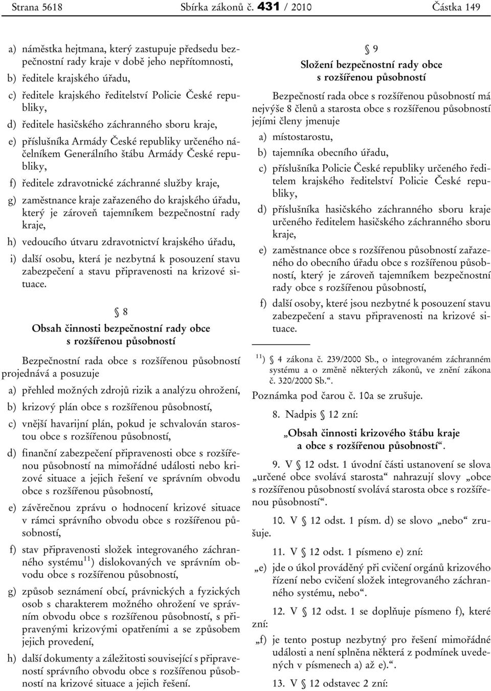 republiky, d) ředitele hasičského záchranného sboru kraje, e) příslušníka Armády České republiky určeného náčelníkem Generálního štábu Armády České republiky, f) ředitele zdravotnické záchranné