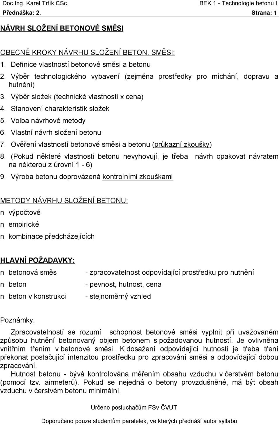 vlastností betonové směsi a betonu (průkazní zkoušky) 8 (Pokud některé vlastnosti betonu nevyhovují, je třeba návrh opakovat návratem na některou z úrovní 1-6) 9 Výroba betonu doprovázená kontrolními