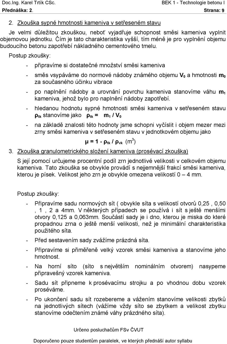 vsypáváme do normové nádoby známého objemu V 0 a hmotnosti m 0 za současného účinku vibrace - po naplnění nádoby a urovnání povrchu kameniva stanovíme váhu m 1 kameniva, jehož bylo pro naplnění