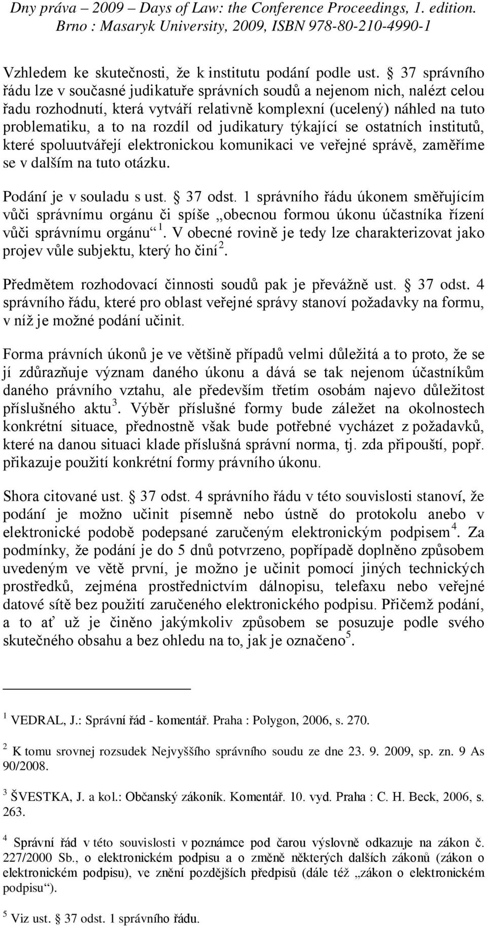 judikatury týkající se ostatních institutů, které spoluutvářejí elektronickou komunikaci ve veřejné správě, zaměříme se v dalším na tuto otázku. Podání je v souladu s ust. 37 odst.