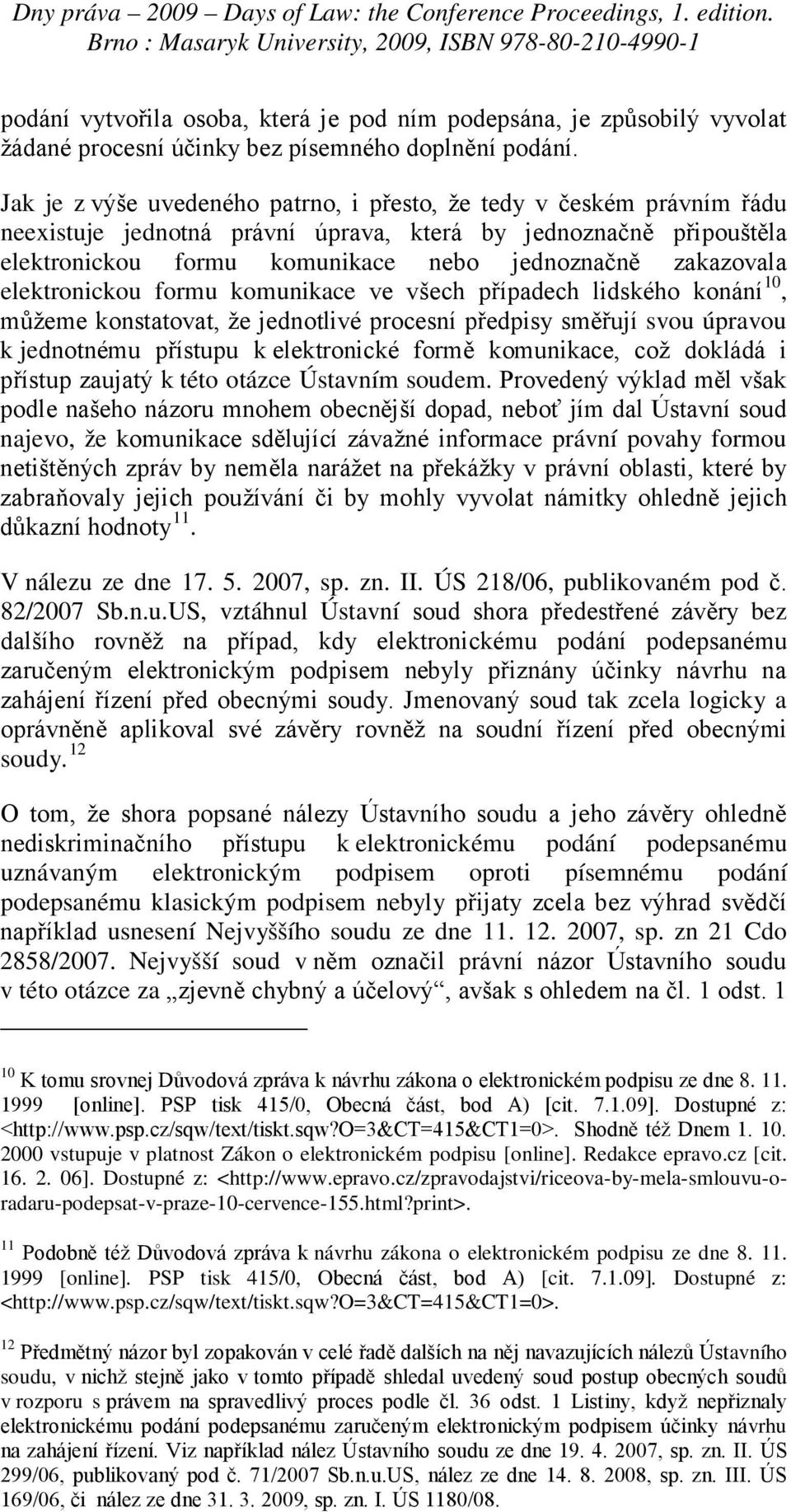 elektronickou formu komunikace ve všech případech lidského konání 10, můžeme konstatovat, že jednotlivé procesní předpisy směřují svou úpravou k jednotnému přístupu k elektronické formě komunikace,