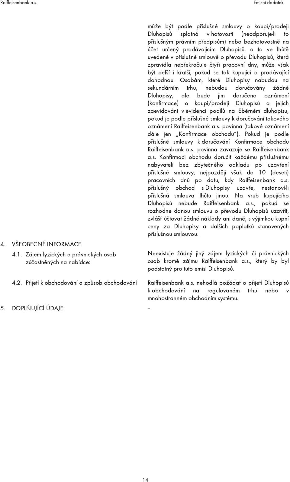 bezhotovostně na účet určený prodávajícím Dluhopisů, a to ve lhůtě uvedené v příslušné smlouvě o převodu Dluhopisů, která zpravidla nepřekračuje čtyři pracovní dny, může však být delší i kratší,