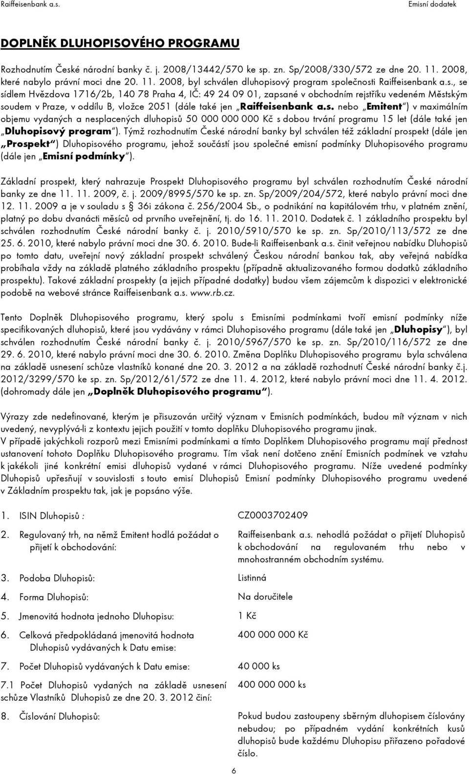 Týmž rozhodnutím České národní banky byl schválen též základní prospekt (dále jen Prospekt ) Dluhopisového programu, jehož součástí jsou společné emisní podmínky Dluhopisového programu (dále jen
