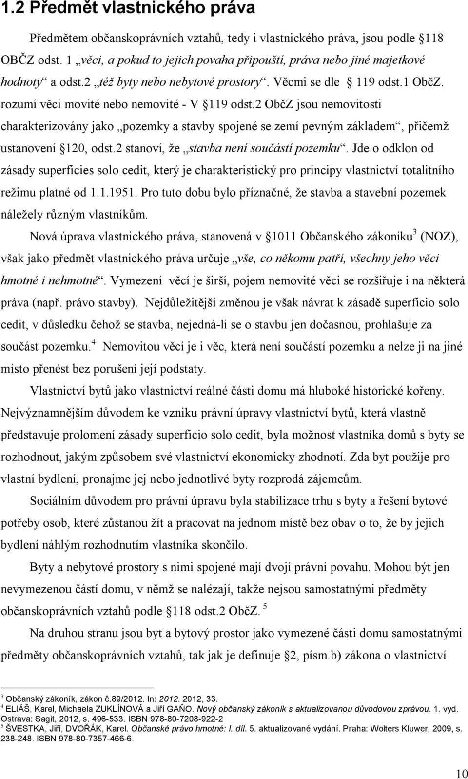 2 ObčZ jsou nemovitosti charakterizovány jako pozemky a stavby spojené se zemí pevným základem, přičemž ustanovení 120, odst.2 stanoví, že stavba není součástí pozemku.