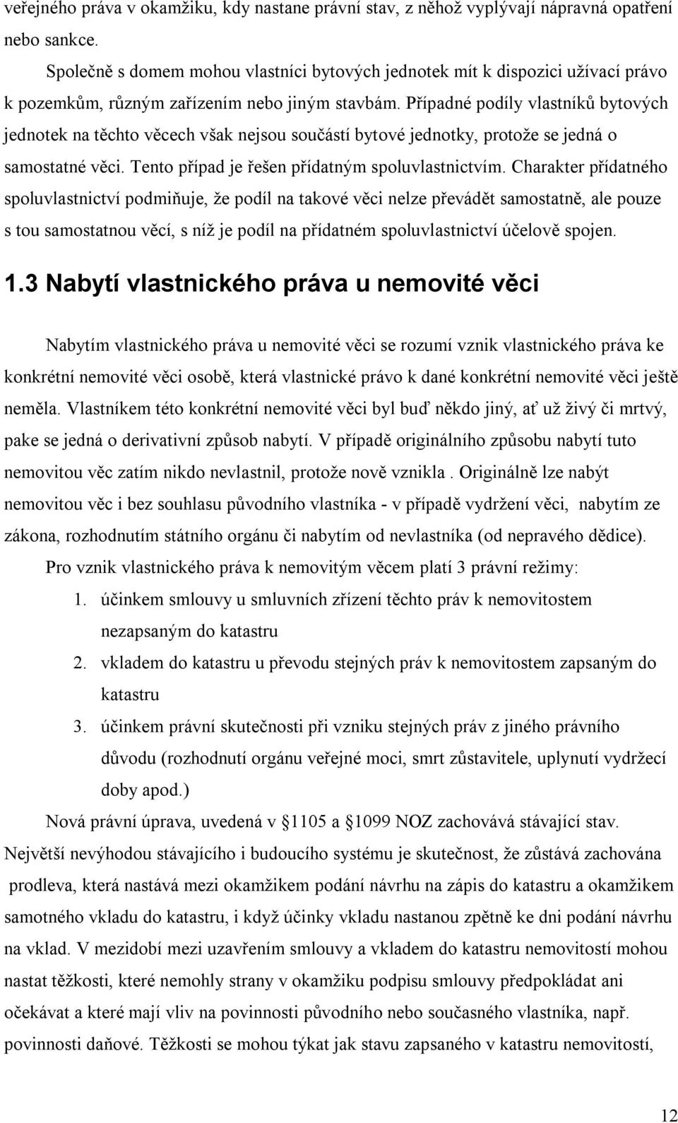 Případné podíly vlastníků bytových jednotek na těchto věcech však nejsou součástí bytové jednotky, protože se jedná o samostatné věci. Tento případ je řešen přídatným spoluvlastnictvím.
