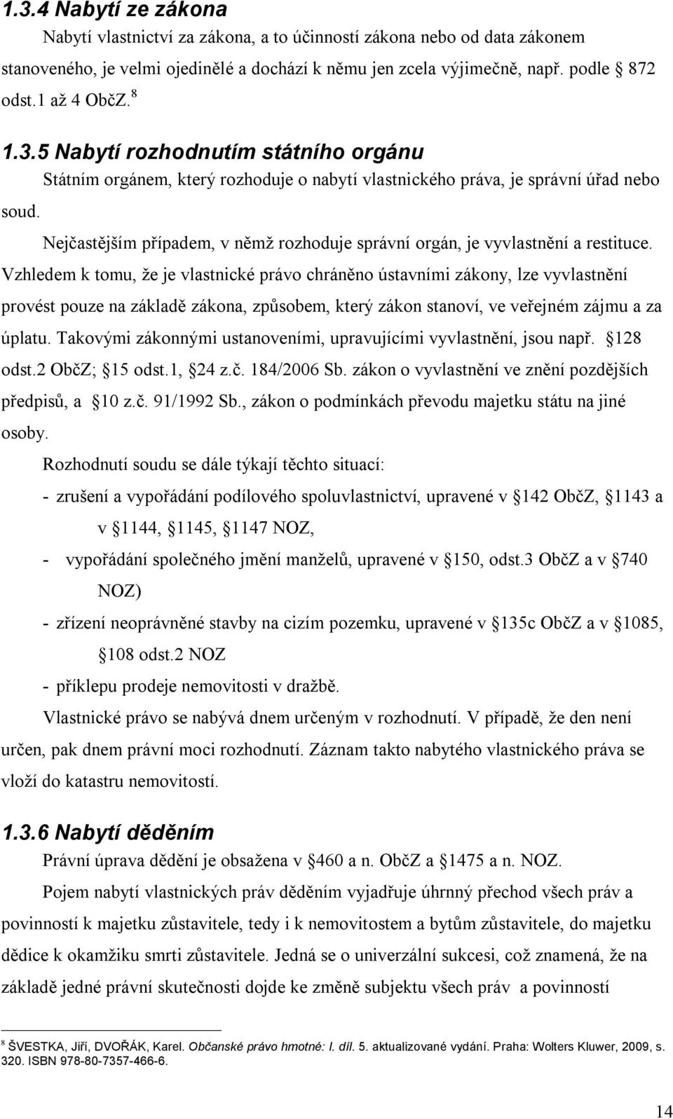 Nejčastějším případem, v němž rozhoduje správní orgán, je vyvlastnění a restituce.