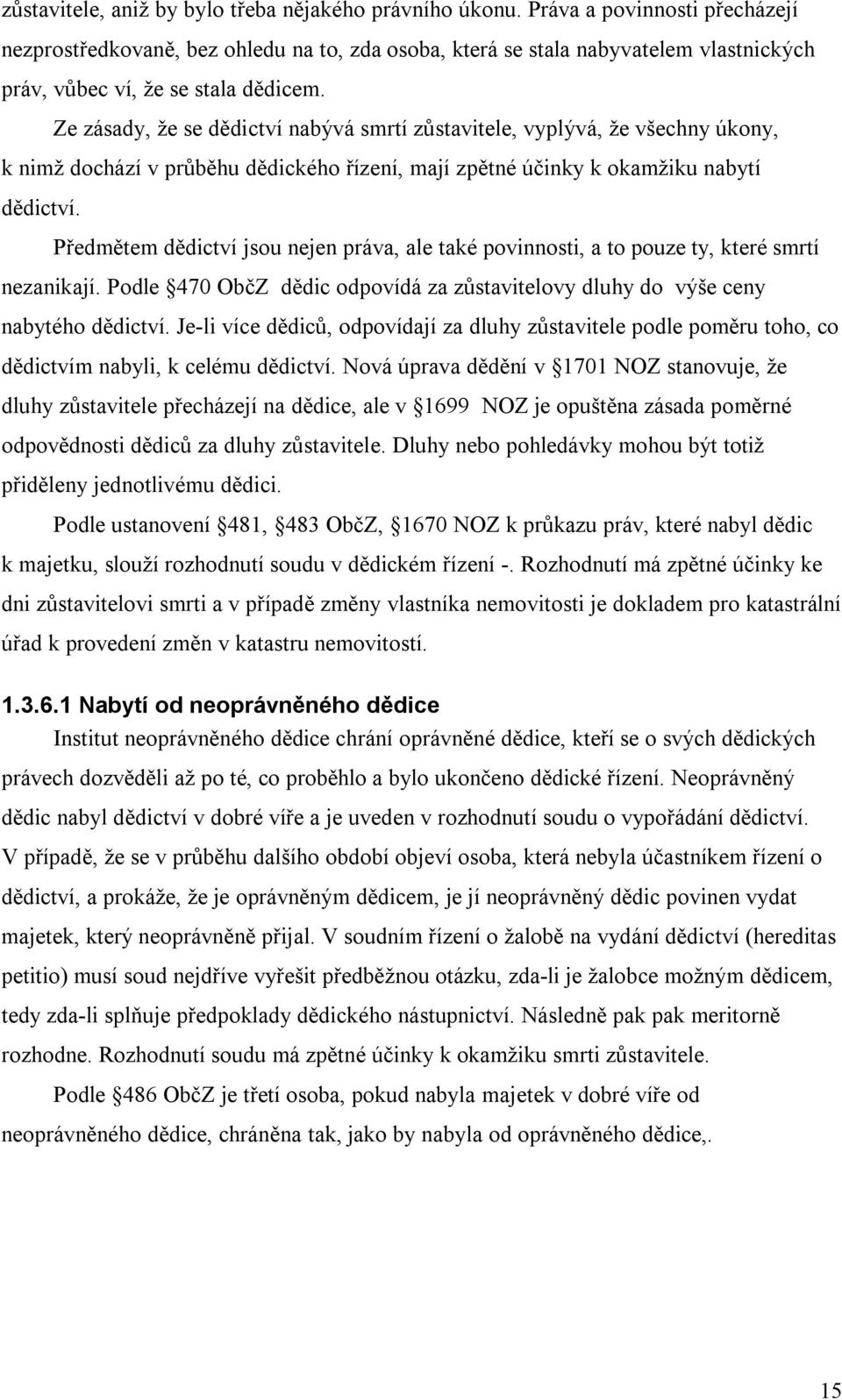 Ze zásady, že se dědictví nabývá smrtí zůstavitele, vyplývá, že všechny úkony, k nimž dochází v průběhu dědického řízení, mají zpětné účinky k okamžiku nabytí dědictví.