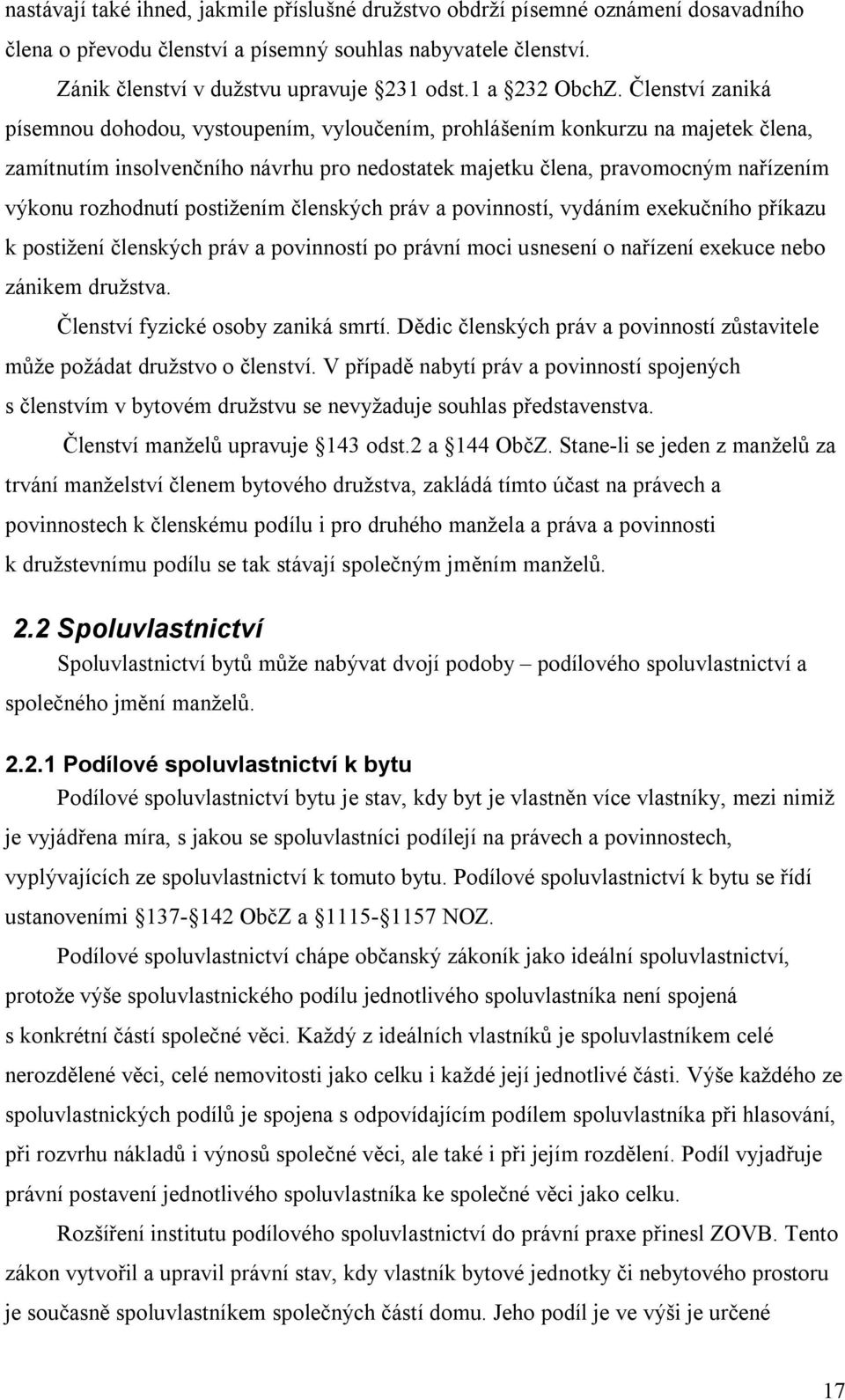 Členství zaniká písemnou dohodou, vystoupením, vyloučením, prohlášením konkurzu na majetek člena, zamítnutím insolvenčního návrhu pro nedostatek majetku člena, pravomocným nařízením výkonu rozhodnutí