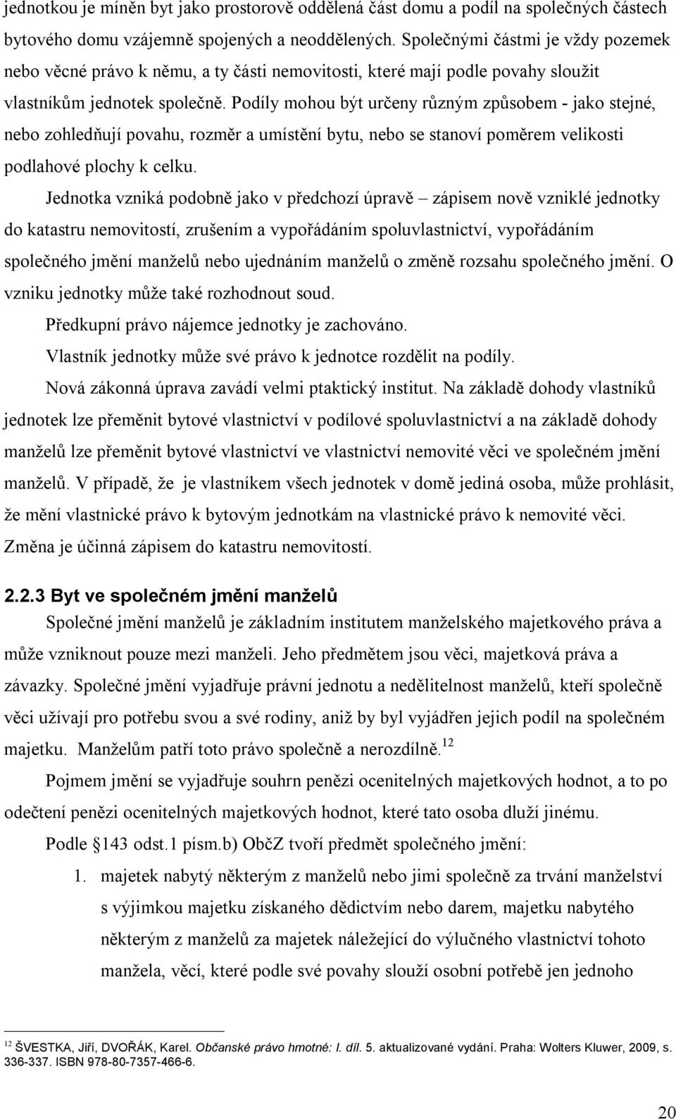 Podíly mohou být určeny různým způsobem - jako stejné, nebo zohledňují povahu, rozměr a umístění bytu, nebo se stanoví poměrem velikosti podlahové plochy k celku.