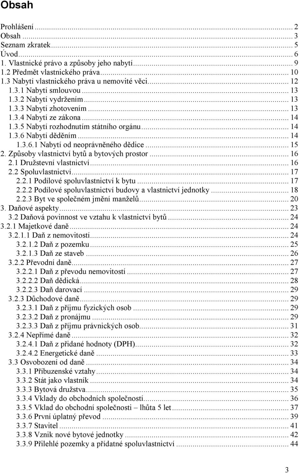 .. 15 2. Způsoby vlastnictví bytů a bytových prostor... 16 2.1 Družstevní vlastnictví... 16 2.2 Spoluvlastnictví... 17 2.2.1 Podílové spoluvlastnictví k bytu... 17 2.2.2 Podílové spoluvlastnictví budovy a vlastnictví jednotky.