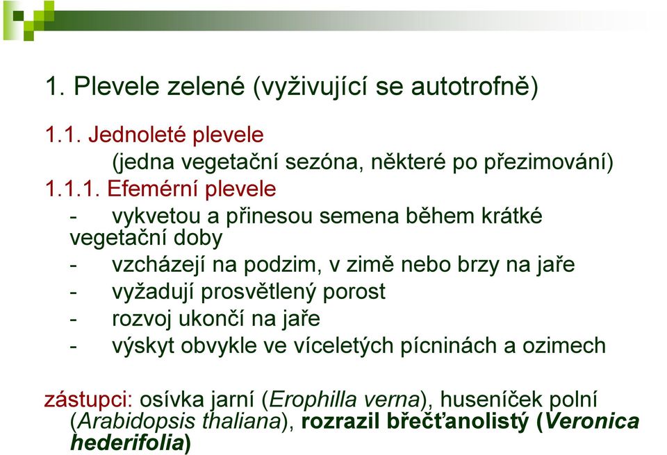na jaře - vyžadují prosvětlený porost - rozvoj ukončí na jaře - výskyt obvykle ve víceletých pícninách a ozimech