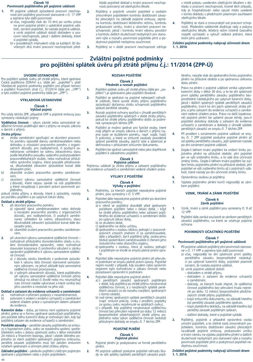 vznik pojistné události doloží dokladem o pracovní neschopnosti, jakož i dalšími doklady, které si pojistitel vyžádá, b) v pravidelných intervalech vždy za každých 3 dovršených dnů trvání pracovní