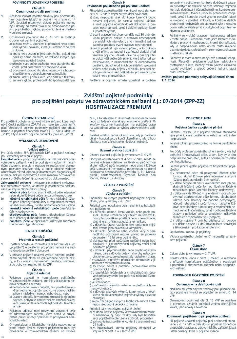 16 VPP se rozšiřuje o povinnost oznámit pojistiteli: a) každou změnu, ukončení či přerušení nebo obnovení výkonu povolání, které je uvedeno v pojistné smlouvě, b) ztrátu nebo snížení příjmů