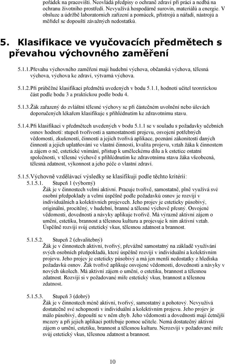 1.1. Převahu výchovného zaměření mají hudební výchova, občanská výchova, tělesná výchova, výchova ke zdraví, výtvarná výchova. 5.1.2. Při průběžné klasifikaci předmětů uvedených v bodu 5.1.1, hodnotí učitel teoretickou část podle bodu 3 a praktickou podle bodu 4.