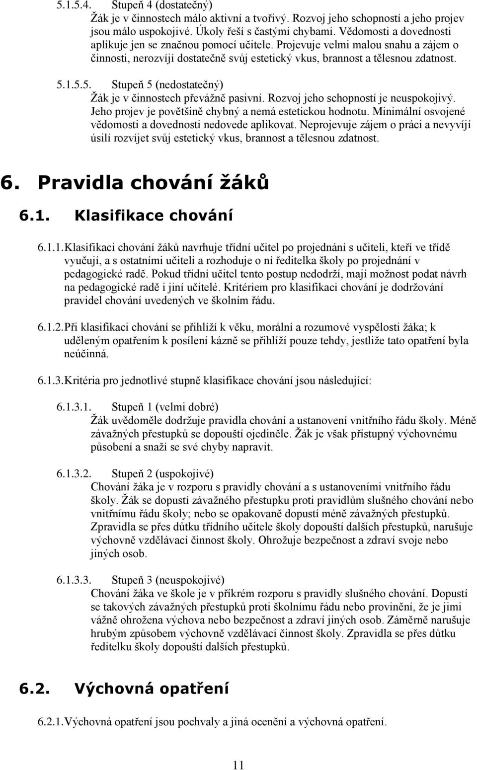 1.5.5. Stupeň 5 (nedostatečný) Žák je v činnostech převážně pasivní. Rozvoj jeho schopností je neuspokojivý. Jeho projev je povětšině chybný a nemá estetickou hodnotu.
