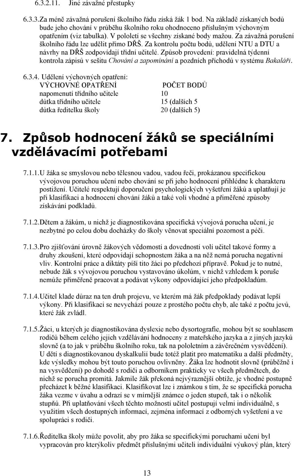 Za závažná porušení školního řádu lze udělit přímo DŘŠ. Za kontrolu počtu bodů, udělení NTU a DTU a návrhy na DŘŠ zodpovídají třídní učitelé.