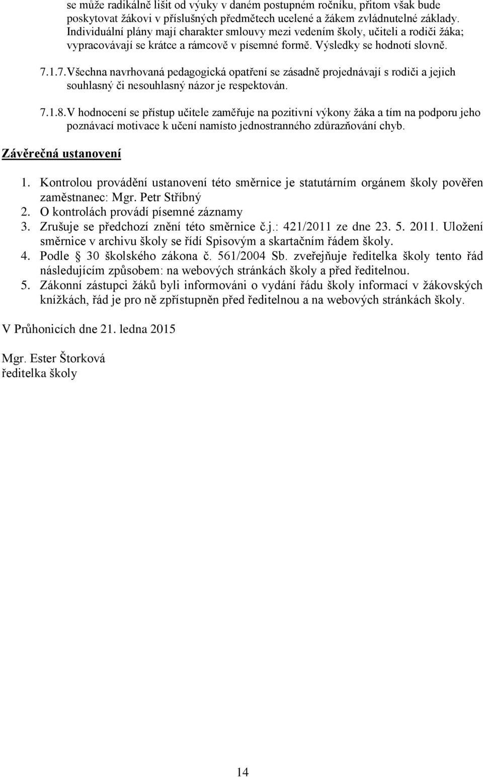 1.7. Všechna navrhovaná pedagogická opatření se zásadně projednávají s rodiči a jejich souhlasný či nesouhlasný názor je respektován. 7.1.8.