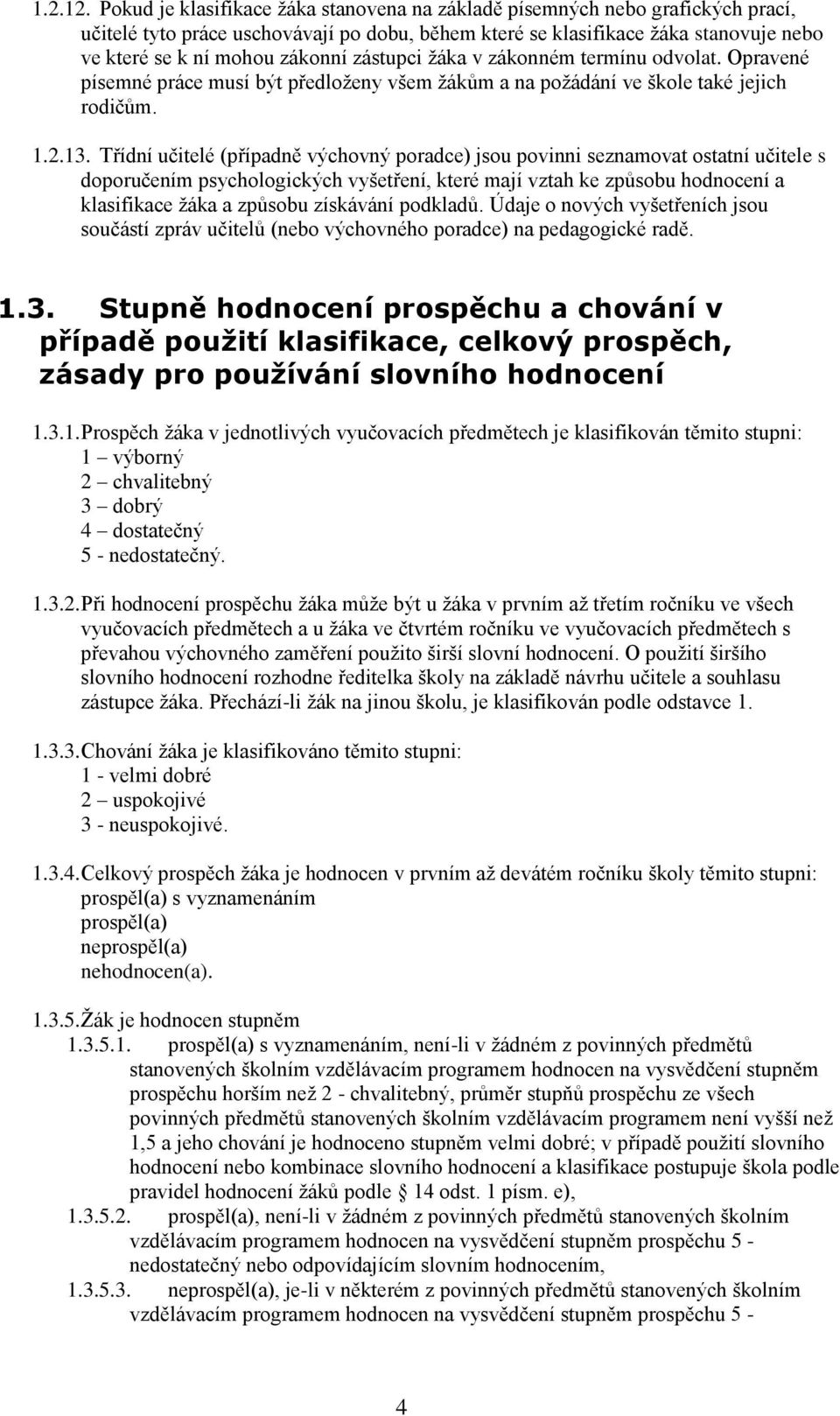 zástupci žáka v zákonném termínu odvolat. Opravené písemné práce musí být předloženy všem žákům a na požádání ve škole také jejich rodičům. 1.2.13.