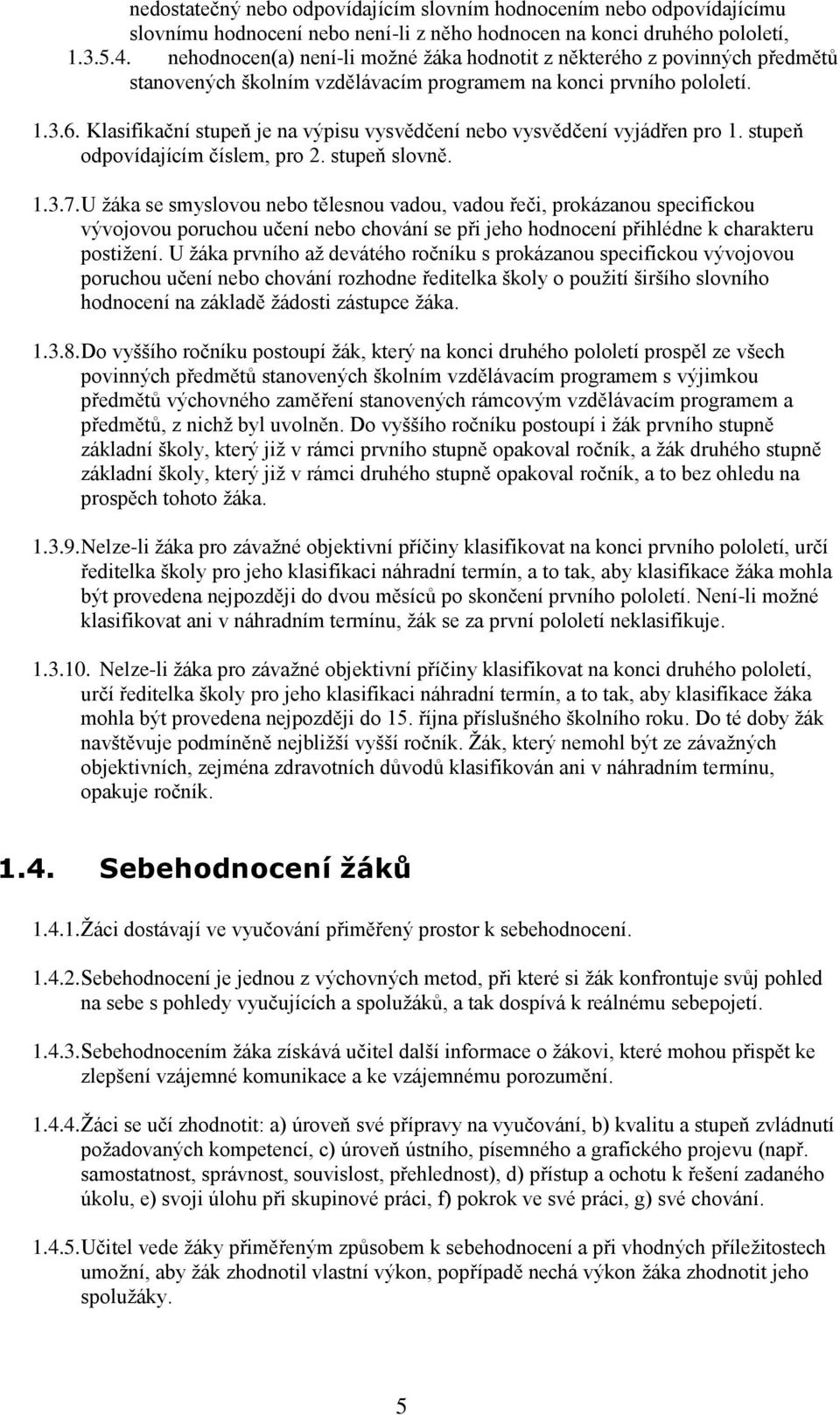 Klasifikační stupeň je na výpisu vysvědčení nebo vysvědčení vyjádřen pro 1. stupeň odpovídajícím číslem, pro 2. stupeň slovně. 1.3.7.