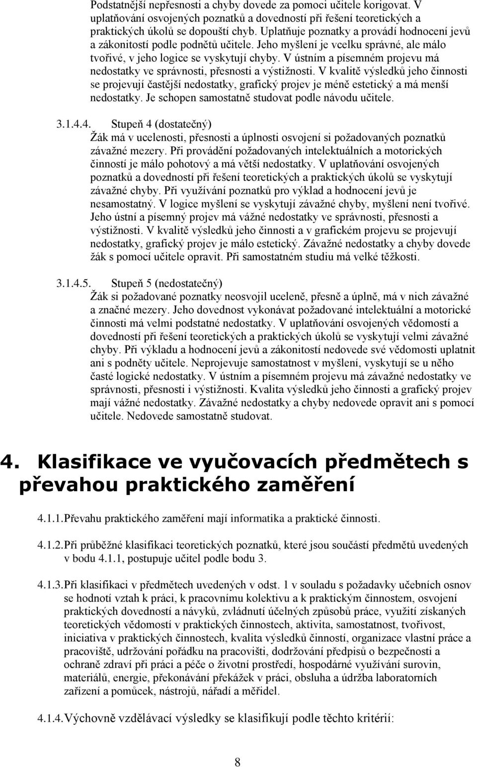 V ústním a písemném projevu má nedostatky ve správnosti, přesnosti a výstižnosti.