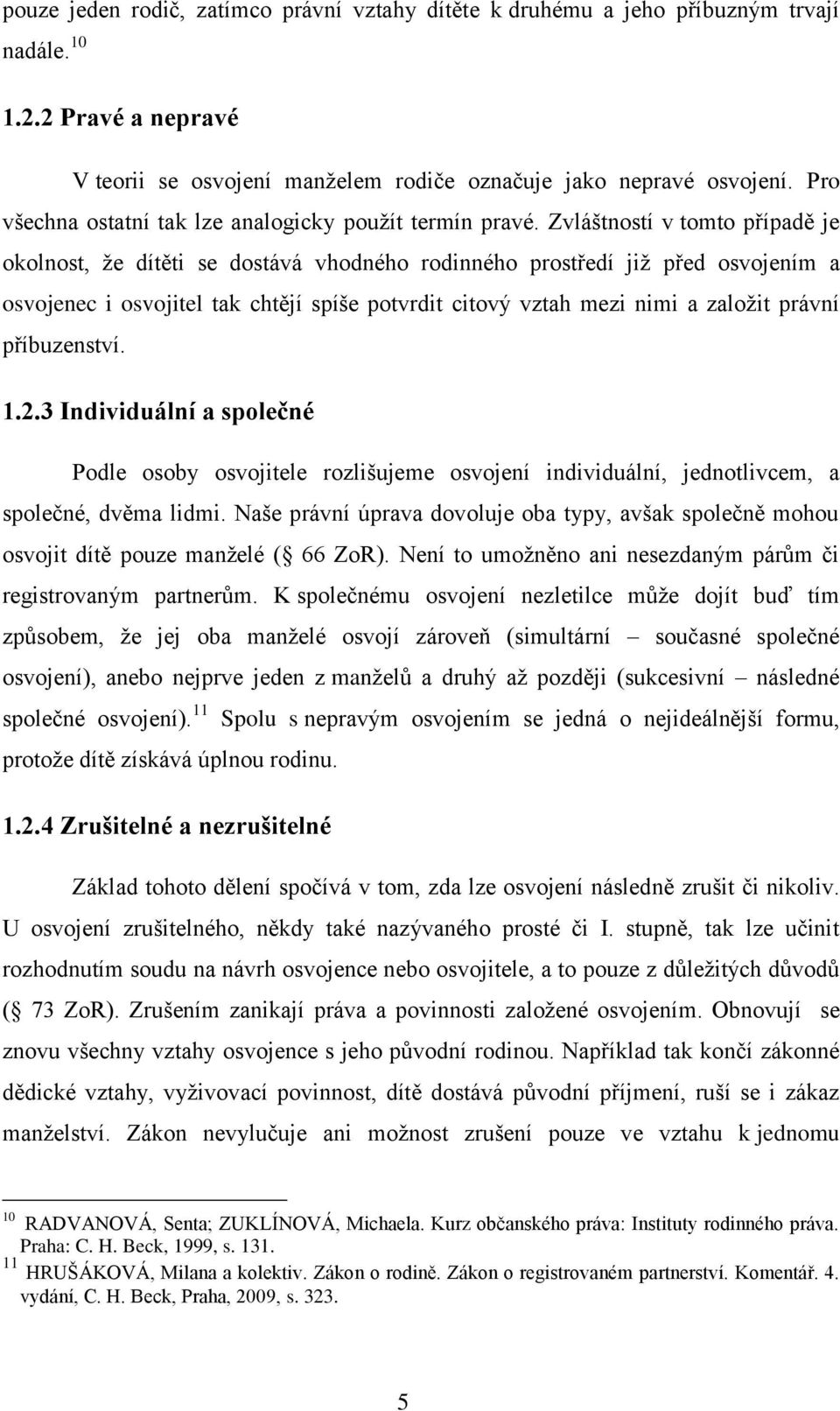 Zvláštností v tomto případě je okolnost, že dítěti se dostává vhodného rodinného prostředí již před osvojením a osvojenec i osvojitel tak chtějí spíše potvrdit citový vztah mezi nimi a založit právní