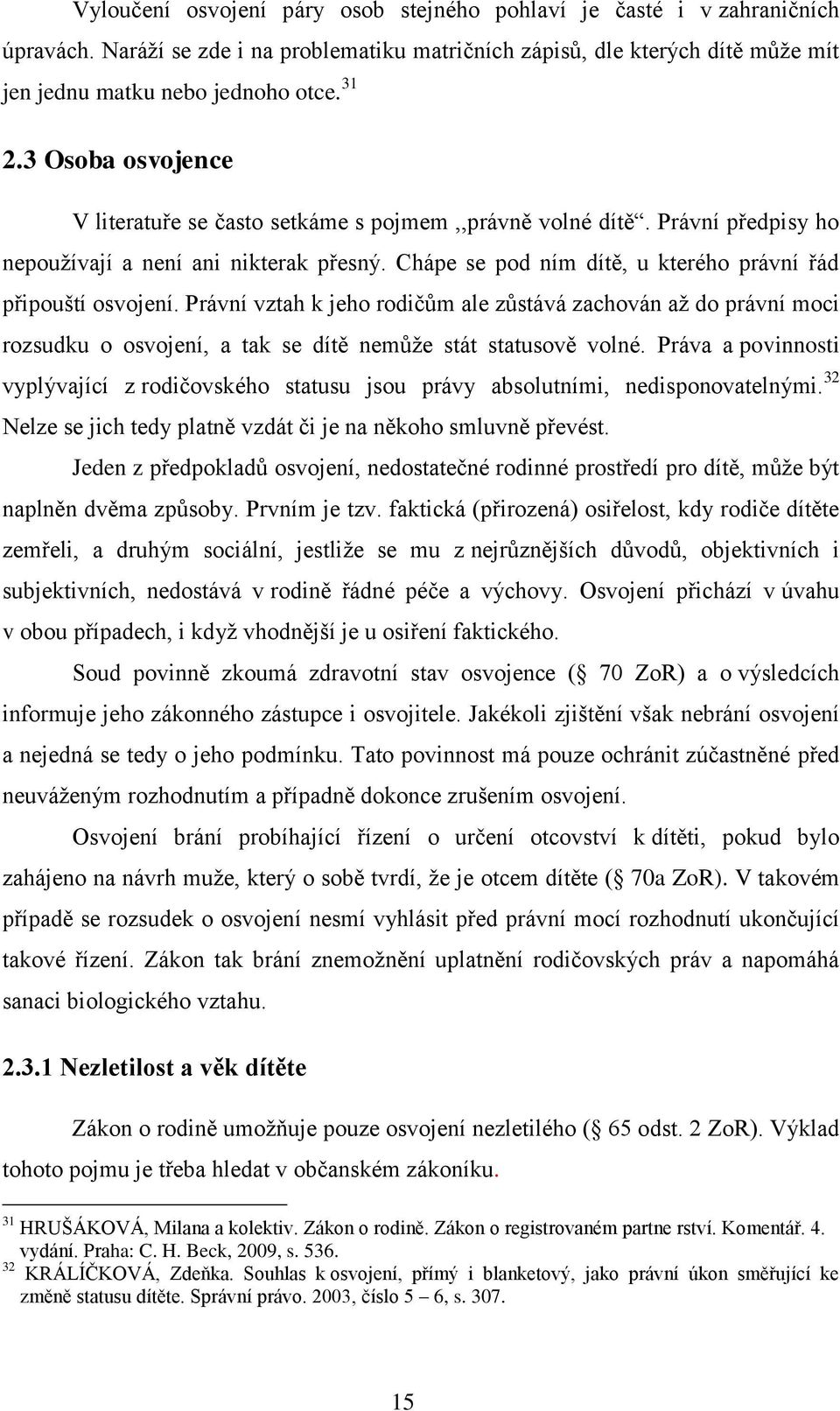 Právní vztah k jeho rodičům ale zůstává zachován až do právní moci rozsudku o osvojení, a tak se dítě nemůže stát statusově volné.