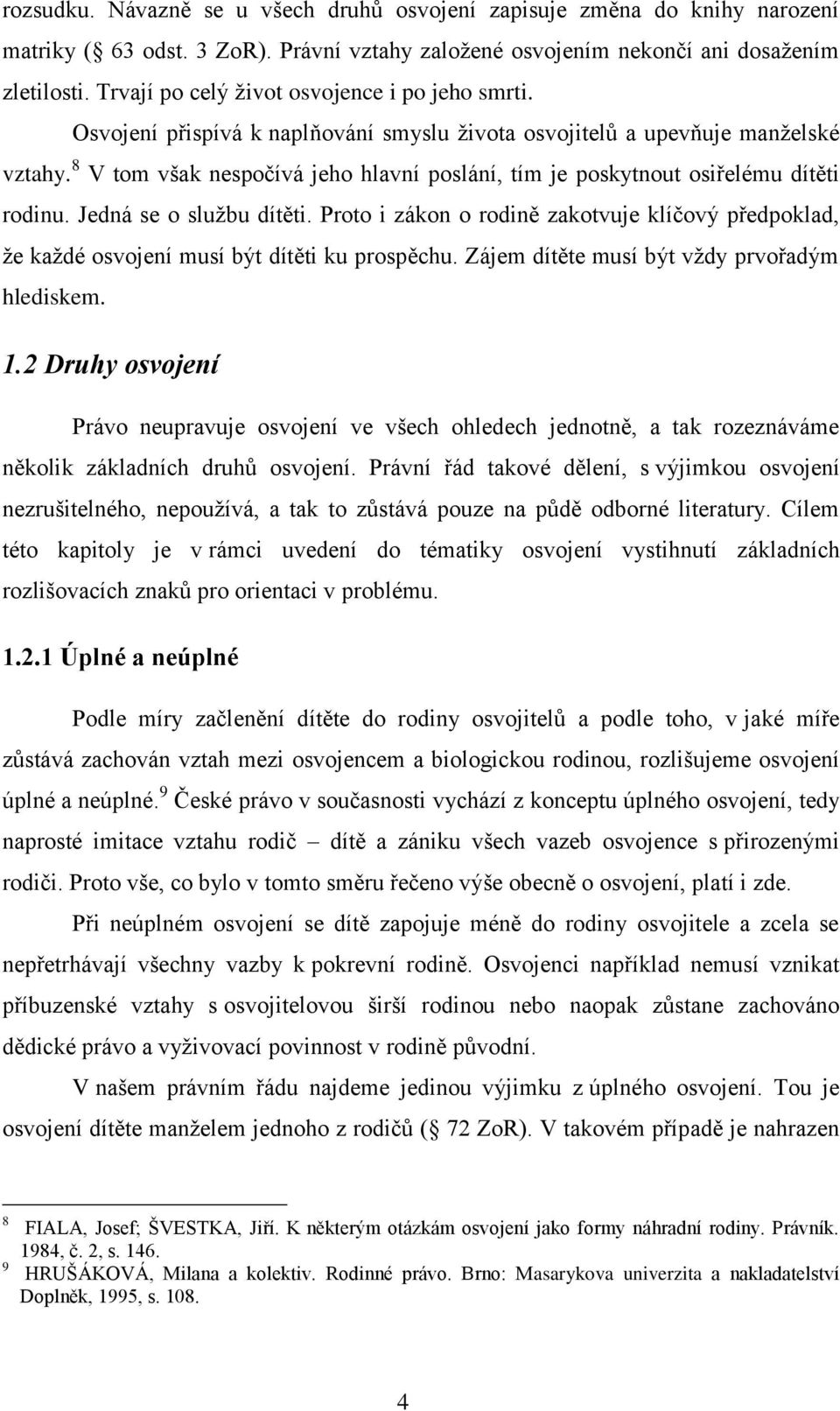 8 V tom však nespočívá jeho hlavní poslání, tím je poskytnout osiřelému dítěti rodinu. Jedná se o službu dítěti.