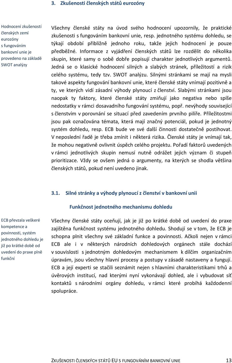 Informace z vyjádření členských států lze rozdělit do několika skupin, které samy o sobě dobře popisují charakter jednotlivých argumentů.