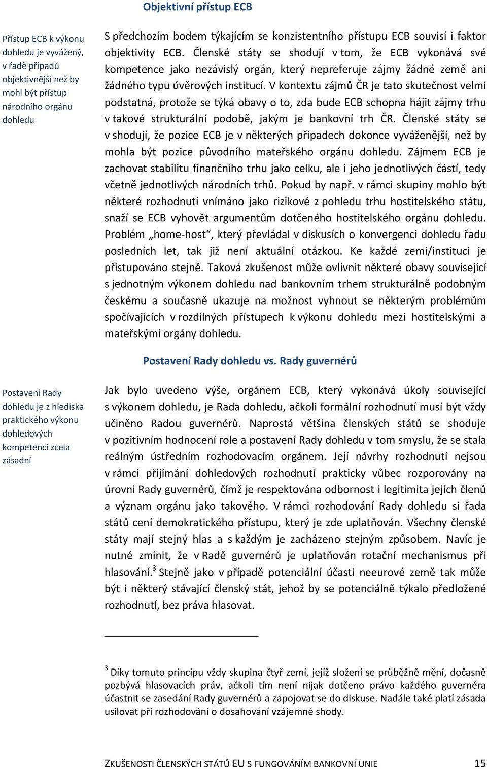 V kontextu zájmů ČR je tato skutečnost velmi podstatná, protože se týká obavy o to, zda bude ECB schopna hájit zájmy trhu v takové strukturální podobě, jakým je bankovní trh ČR.