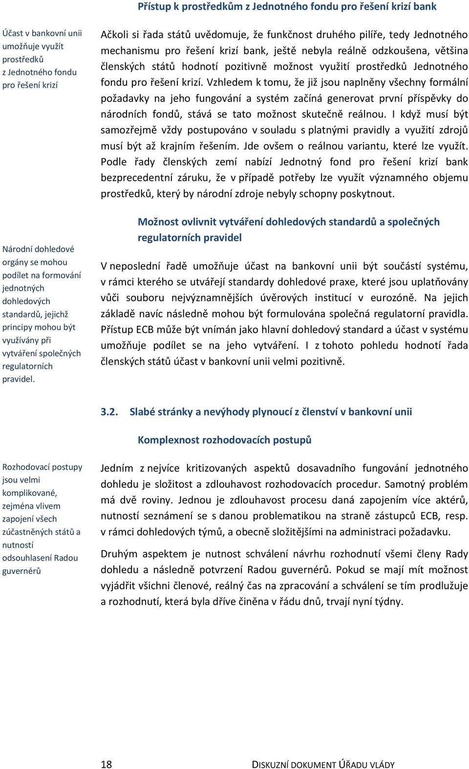 Ačkoli si řada států uvědomuje, že funkčnost druhého pilíře, tedy Jednotného mechanismu pro řešení krizí bank, ještě nebyla reálně odzkoušena, většina členských států hodnotí pozitivně možnost
