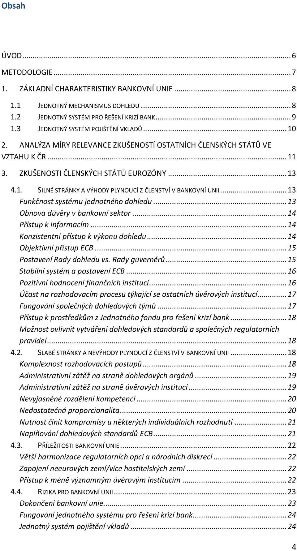 .. 13 Funkčnost systému jednotného dohledu... 13 Obnova důvěry v bankovní sektor... 14 Přístup k informacím... 14 Konzistentní přístup k výkonu dohledu... 14 Objektivní přístup ECB.