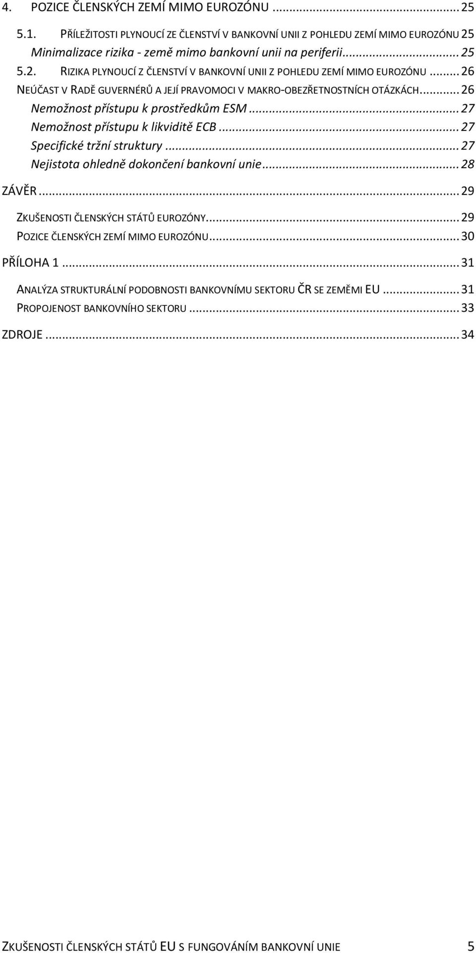 .. 27 Nejistota ohledně dokončení bankovní unie... 28 ZÁVĚR... 29 ZKUŠENOSTI ČLENSKÝCH STÁTŮ EUROZÓNY... 29 POZICE ČLENSKÝCH ZEMÍ MIMO EUROZÓNU... 30 PŘÍLOHA 1.